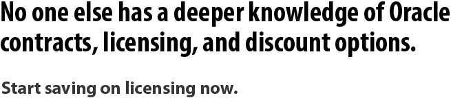 No one else has a deeper knowledge of Oracle contracts, licensing, and discount options. Start saving on licensing now.