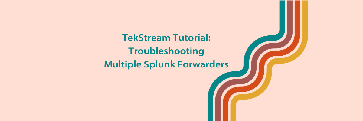 TekStream Tutorial: Troubleshooting Multiple Splunk Forwarders